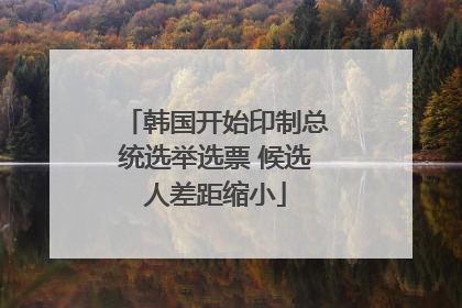 韩国开始印制总统选举选票 候选人差距缩小